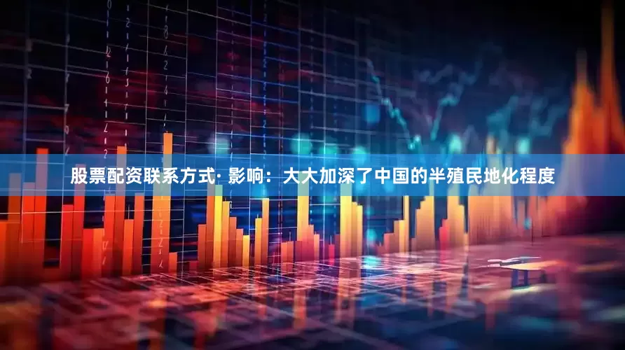 股票配资联系方式· 影响：大大加深了中国的半殖民地化程度