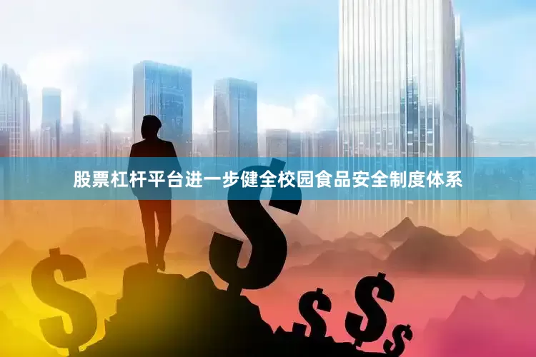 股票杠杆平台进一步健全校园食品安全制度体系