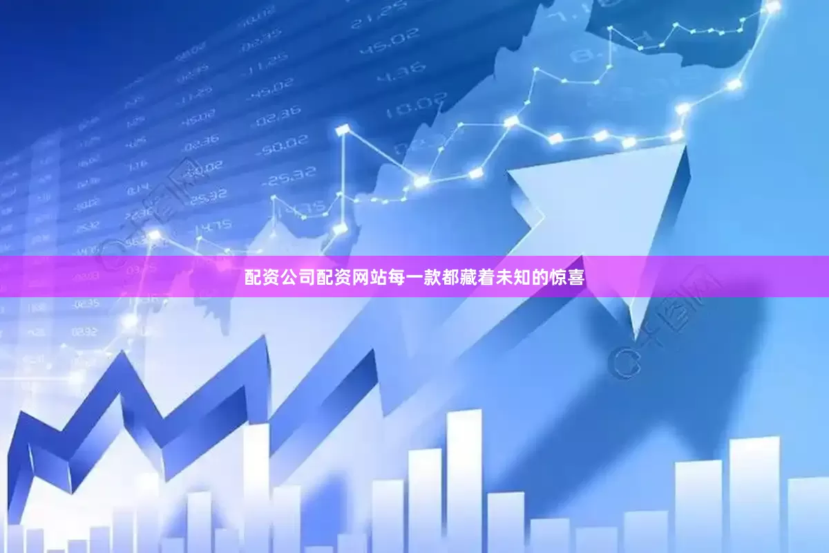 配资公司配资网站每一款都藏着未知的惊喜