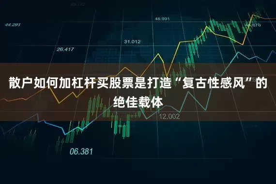 散户如何加杠杆买股票是打造“复古性感风”的绝佳载体
